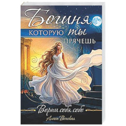 Богиня, которую ты прячешь. Верни себя себе
