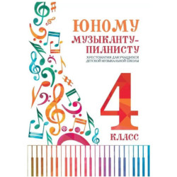 Юному музыканту-пианисту. Хрестоматия для учащихся ДМШ 4 класс. Учебно-методическое пособие