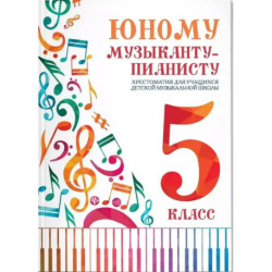 Юному музыканту-пианисту. Хрестоматия для учащихся ДМШ 5 класс. Учебно-методическое пособие