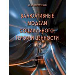 Валюативные модели социального. Герои и ценности. Монография
