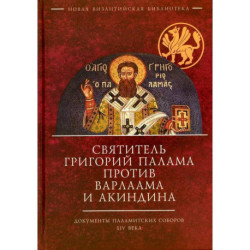Святитель Григорий Палама против Варлаама и Акиндина. Документы паламитских соборов