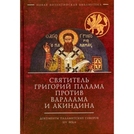 Святитель Григорий Палама против Варлаама и Акиндина. Документы паламитских соборов