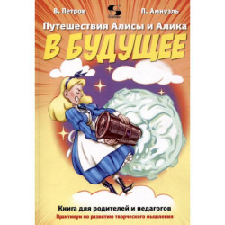 Путешествия Алисы и Алика в будущее. Практикум по развитию творческого мышления. Книга для родителей и педагогов