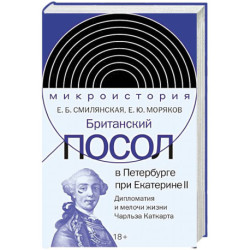 Британский посол в Петербурге при Екатерине II: дипломатия и мелочи жизни лорда Чарльза Каткарта. Исследование и публикация