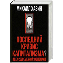 Последний кризис капитализма. Идеи современной экономики (Подарочное издание). Хазин М.Л.
