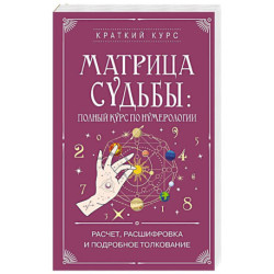 Матрица судьбы. Полный курс по нумерологии. Расчет, расшифровка и подробное толкование