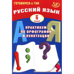 Русский язык. 6 класс.Практикум по орфографии и пунктуации. Готовимся к ГИА: Учебное пособие