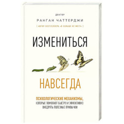 Измениться навсегда. Психологические механизмы, которые помогают быстро и эффективно внедрять полезные привычки