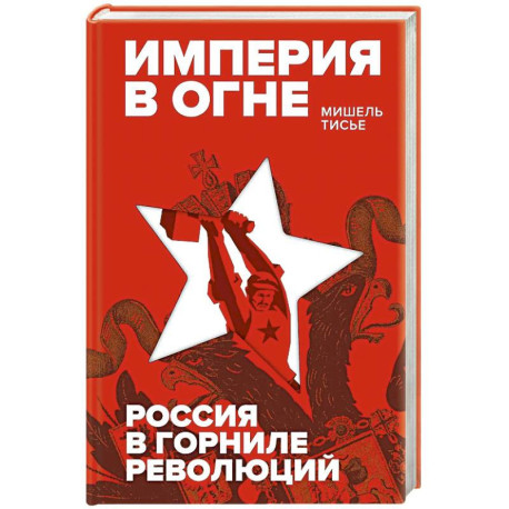 Империя в огне. Россия в горниле революций