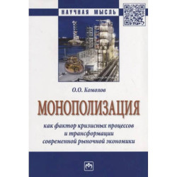 Монополизация как фактор кризисных процессов и трансформации современной рыночной экономики: Монография