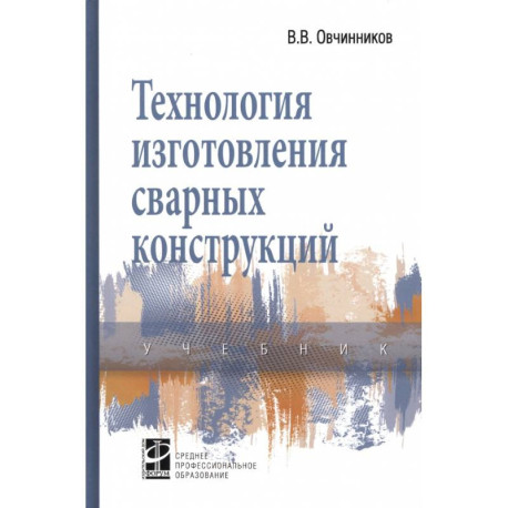 Технология изготовления сварных конструкций. Учебник