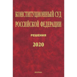Конституционный Суд РФ. Решения. 2020: Сб. док./ Отв.ред. Маврин С.П.-М.:Юр.Норма, НИЦ ИНФРА-М,2021.-1120 с.(П). Маврин С.П.