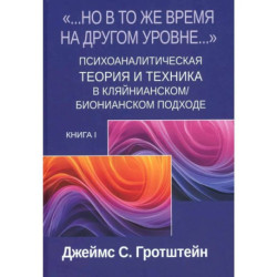 Но в то же время на другом уровне...' Психоаналитическая теория и техника в кляйнианском/бионианском подходе. Кн. 1
