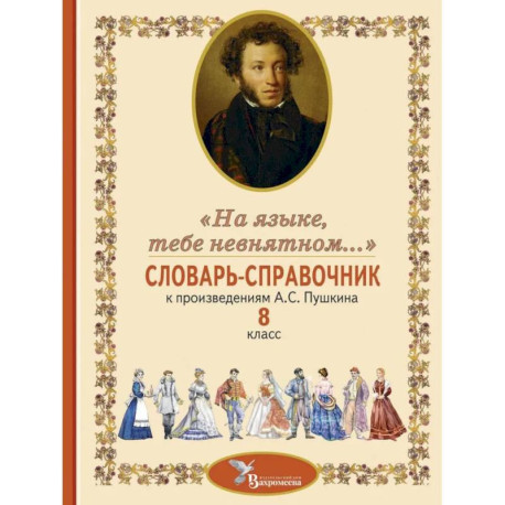 Словарь-справочник к произведениям А.С. Пушкина «На языке, тебе невнятном…». 8 класс