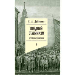Поздний сталинизм: эстетика политики. Том 1.3-е издание