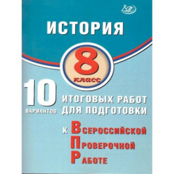 История 8 класс.10 вариантов итоговых работ для подготовки к ВПР