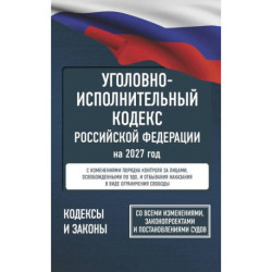Уголовно-исполнительный кодекс Российской Федерации на 2027 год. Со всеми изменениями, законопроектами и постановлениями судов