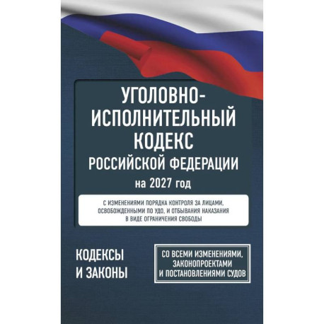Уголовно-исполнительный кодекс Российской Федерации на 2027 год. Со всеми изменениями, законопроектами и постановлениями судов