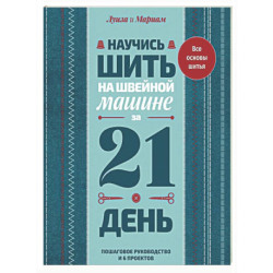 Научись шить на швейной машине за 21 день. Пошаговое руководство и 6 проектов