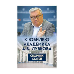 К юбилею академика А.В. Лубкова. Сборник статей
