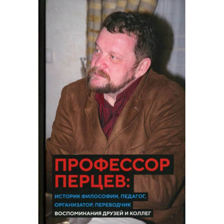 Профессор Перцев. Историк философии, педагог, организатор, переводчик. Воспоминания друзей и коллег