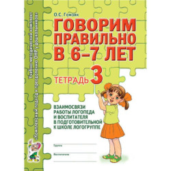 Говорим правильно в 6-7 лет. Тетрадь 3 взаимосвязи работы логопеда и воспитателя в подготовительной к школе логогруппе