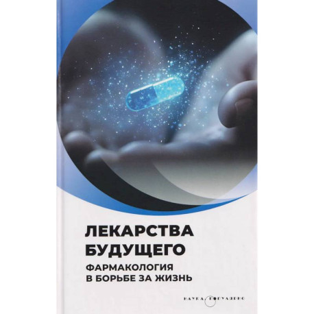 Лекарства будущего. Фармакология в борьбе за жизнь