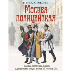 Москва полицейская. Городовые, околоточные, сыщики и другие стражи порядка в конце XIX – начале XX в