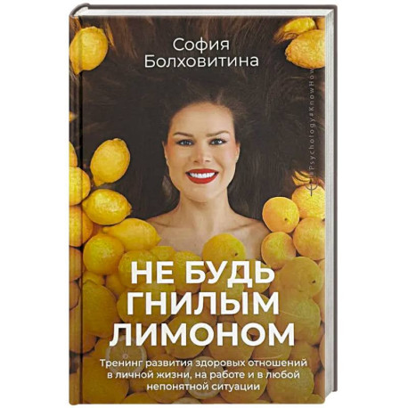 Не будь гнилым лимоном. Тренинг развития здоровых отношений в личной жизни, на работе и в любой непонятной ситуации