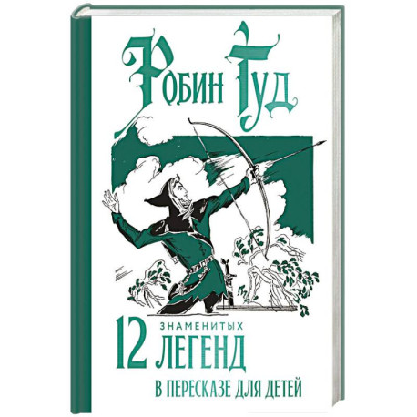 Робин Гуд. 12 знаменитых легенд в пересказе для детей