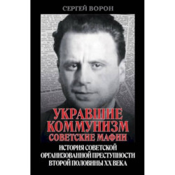 Укравшие коммунизм: советские мафии. История советской организованной преступности второй половины XX века