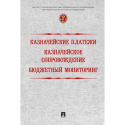 Казначейские платежи. Казначейское сопровождение. Бюджетный мониторинг. Научно-практическое пособие