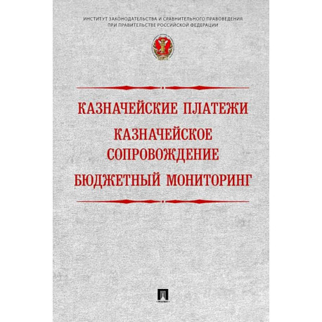 Казначейские платежи. Казначейское сопровождение. Бюджетный мониторинг. Научно-практическое пособие