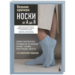 Вязание крючком. НОСКИ от А до Я. Полное практическое руководство по вязанию носков: техники, конструкции, расчеты