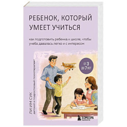 Ребенок, который умеет учиться. Как подготовить ребенка к школе, чтобы учеба давалась легко и с интересом