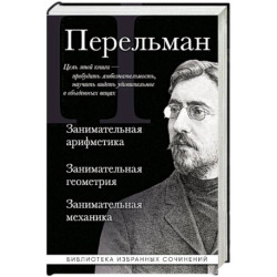Яков Перельман. Занимательная арифметика. Занимательная геометрия. Занимательная механика.