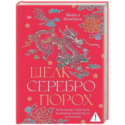 Шелк. Серебро. Порох. Торговля с Китаем, которая изменила историю