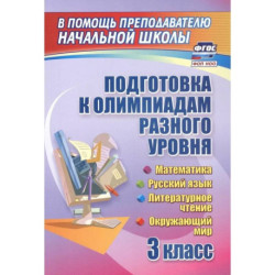 Подготовка к олимпиадам разного уровня. 3 класс. Математика. Русский язык. Окружающий мир. Литературное чтение