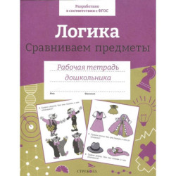Логика. Сравниваем предметы. Рабочая тетрадь дошкольника