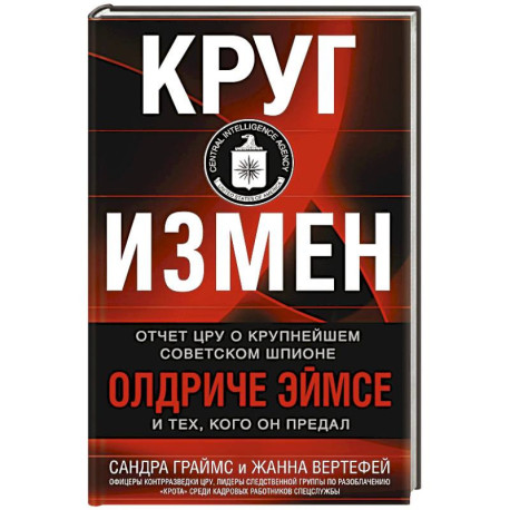 Круг измен. Отчет ЦРУ о крупнейшем советском шпионе Олдриче Эймсе и тех, кого он предал