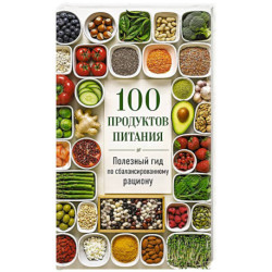 100 продуктов питания. Полезный гид по сбалансированному рациону