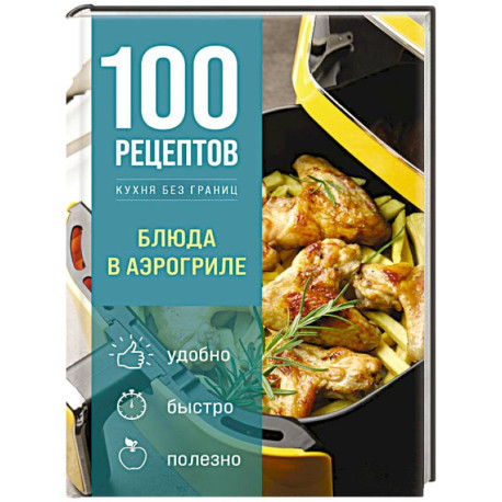100 рецептов. Блюда в аэрогриле