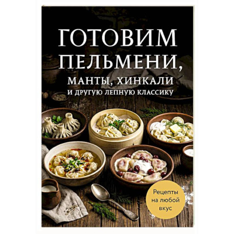 Готовим пельмени, манты, хинкали и другую лепную классику