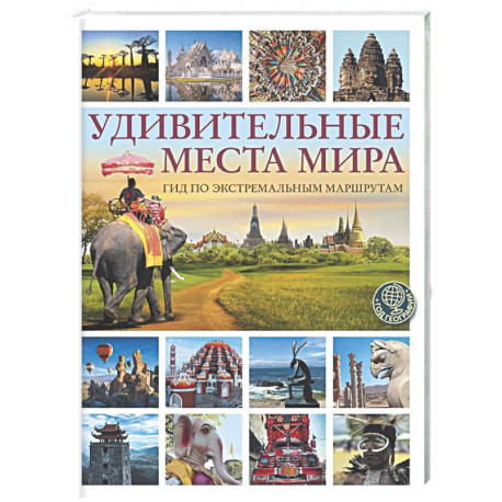 Удивительные места мира. Гид по экстремальным маршрутам: план, риск, адреналин, победа
