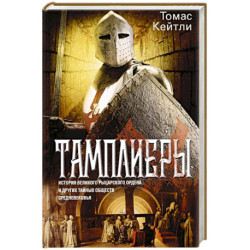 Тамплиеры. История великого рыцарского ордена и других тайных обществ Средневековья