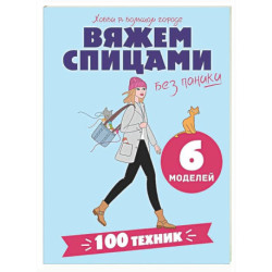Вяжем спицами без паники. 100+ техник и 6 моделей