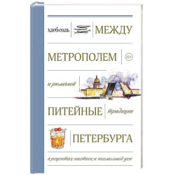 Между Метрополем и рюмочной. Питейные традиции Петербурга в рецептах настоек и похмельной ухи