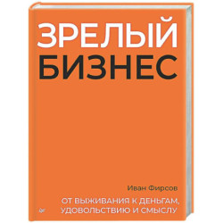 Зрелый бизнес. От выживания к деньгам, удовольствию и смыслу