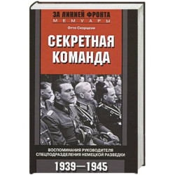 Секретная команда. Воспоминания руководителя спецподразделения немецкой разведки. 1939—1945