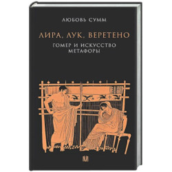 Лира, лук, веретено. Гомер и искусство метафоры. Одиссея и Илиада